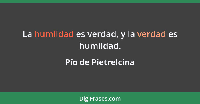 La humildad es verdad, y la verdad es humildad.... - Pío de Pietrelcina