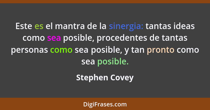 Este es el mantra de la sinergia: tantas ideas como sea posible, procedentes de tantas personas como sea posible, y tan pronto como se... - Stephen Covey