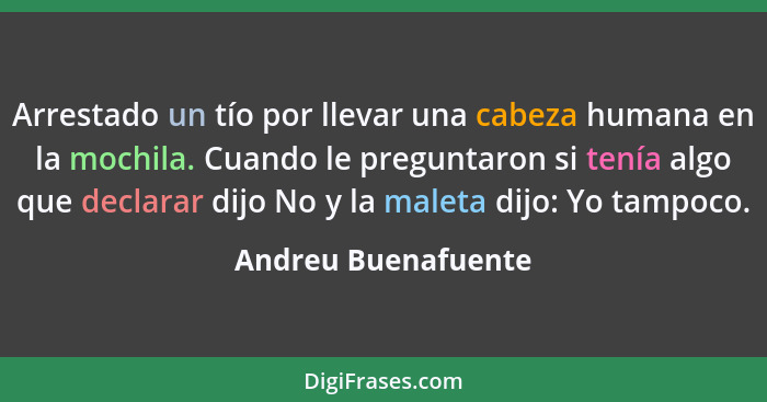 Arrestado un tío por llevar una cabeza humana en la mochila. Cuando le preguntaron si tenía algo que declarar dijo No y la maleta... - Andreu Buenafuente