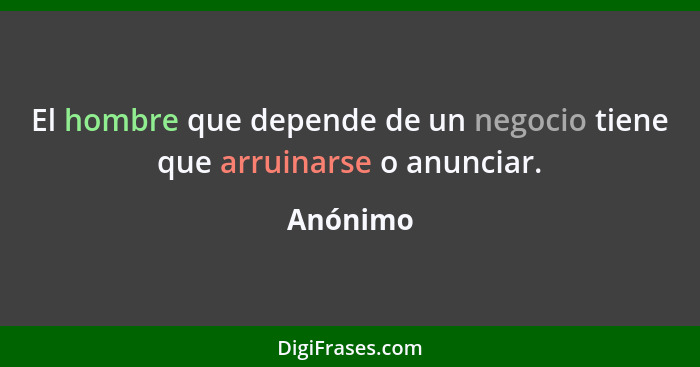 El hombre que depende de un negocio tiene que arruinarse o anunciar.... - Anónimo