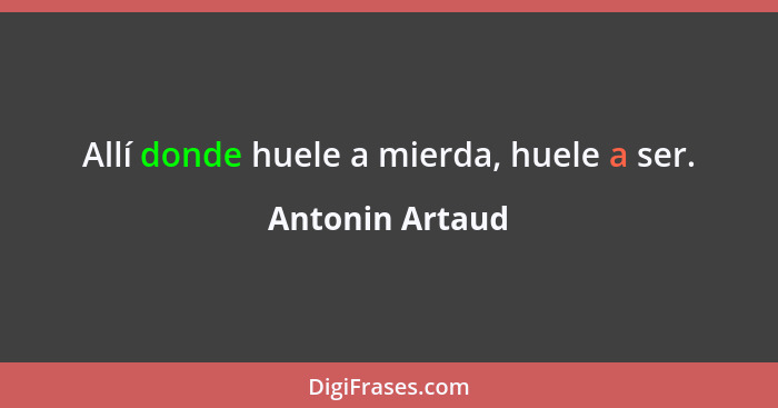 Allí donde huele a mierda, huele a ser.... - Antonin Artaud