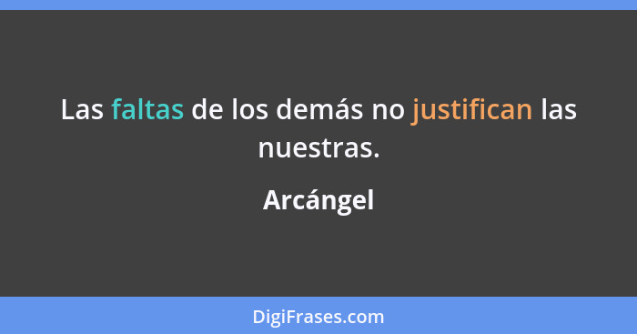 Las faltas de los demás no justifican las nuestras.... - Arcángel