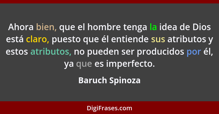 Ahora bien, que el hombre tenga la idea de Dios está claro, puesto que él entiende sus atributos y estos atributos, no pueden ser pro... - Baruch Spinoza