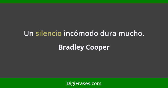 Un silencio incómodo dura mucho.... - Bradley Cooper