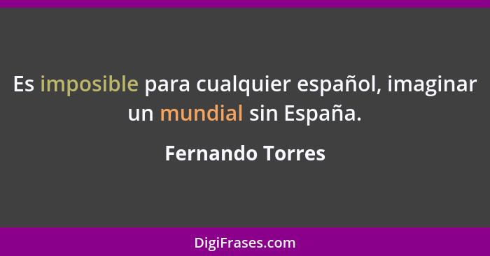 Es imposible para cualquier español, imaginar un mundial sin España.... - Fernando Torres