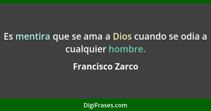 Es mentira que se ama a Dios cuando se odia a cualquier hombre.... - Francisco Zarco
