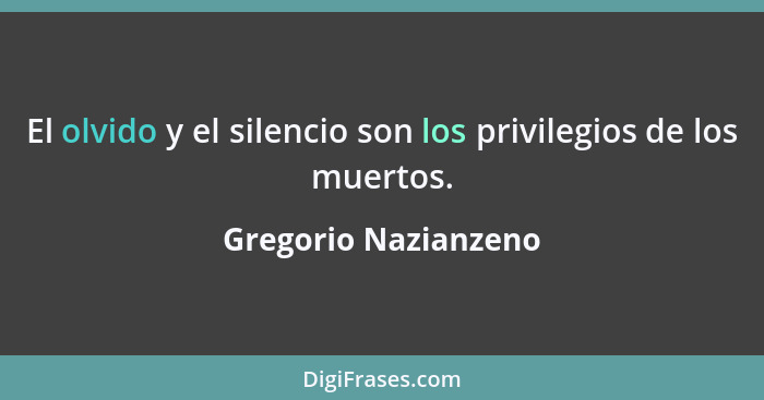 El olvido y el silencio son los privilegios de los muertos.... - Gregorio Nazianzeno