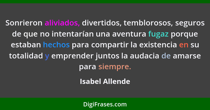 Sonrieron aliviados, divertidos, temblorosos, seguros de que no intentarían una aventura fugaz porque estaban hechos para compartir l... - Isabel Allende