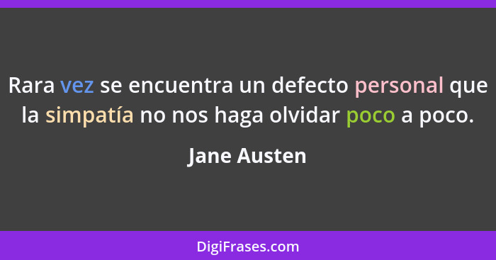 Rara vez se encuentra un defecto personal que la simpatía no nos haga olvidar poco a poco.... - Jane Austen