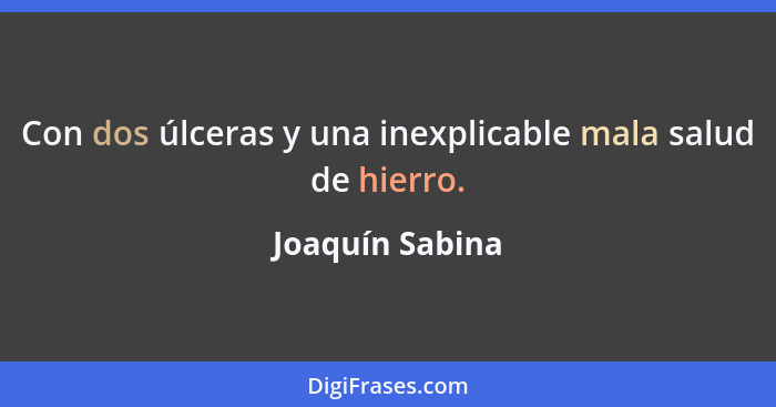 Con dos úlceras y una inexplicable mala salud de hierro.... - Joaquín Sabina