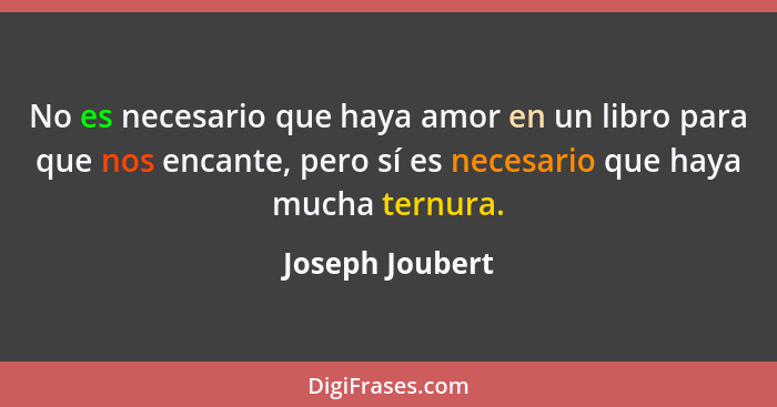 No es necesario que haya amor en un libro para que nos encante, pero sí es necesario que haya mucha ternura.... - Joseph Joubert