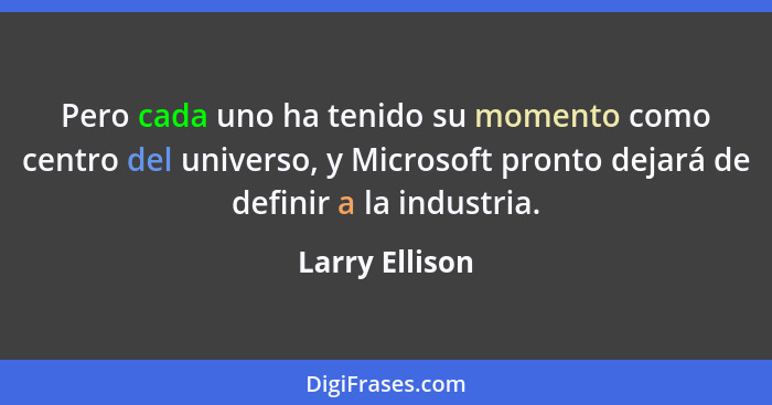 Pero cada uno ha tenido su momento como centro del universo, y Microsoft pronto dejará de definir a la industria.... - Larry Ellison