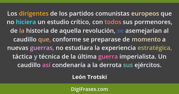 Los dirigentes de los partidos comunistas europeos que no hiciera un estudio crítico, con todos sus pormenores, de la historia de aquel... - León Trotski