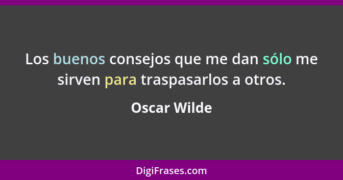 Los buenos consejos que me dan sólo me sirven para traspasarlos a otros.... - Oscar Wilde