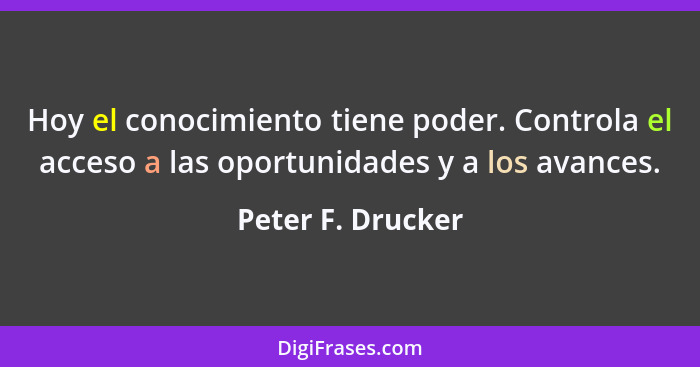 Hoy el conocimiento tiene poder. Controla el acceso a las oportunidades y a los avances.... - Peter F. Drucker