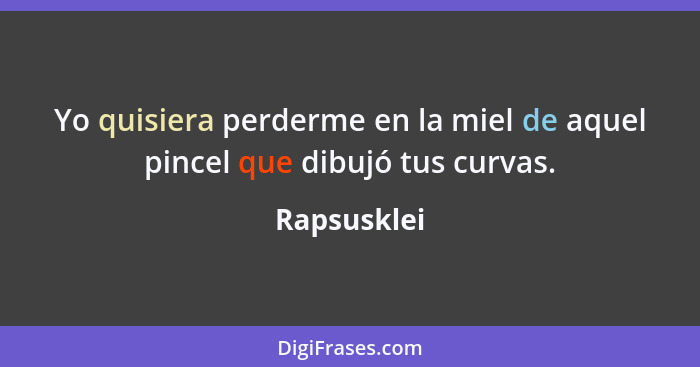 Yo quisiera perderme en la miel de aquel pincel que dibujó tus curvas.... - Rapsusklei