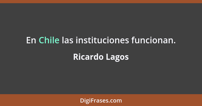 En Chile las instituciones funcionan.... - Ricardo Lagos