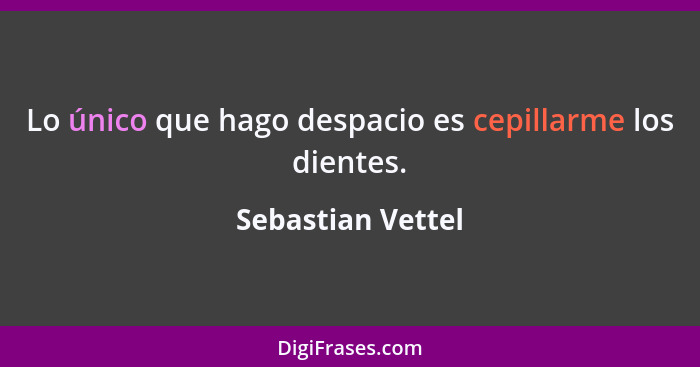 Lo único que hago despacio es cepillarme los dientes.... - Sebastian Vettel