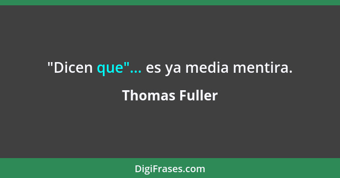 "Dicen que"... es ya media mentira.... - Thomas Fuller