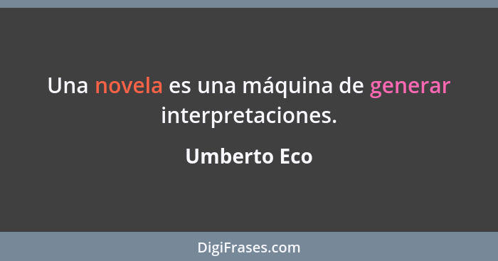 Una novela es una máquina de generar interpretaciones.... - Umberto Eco