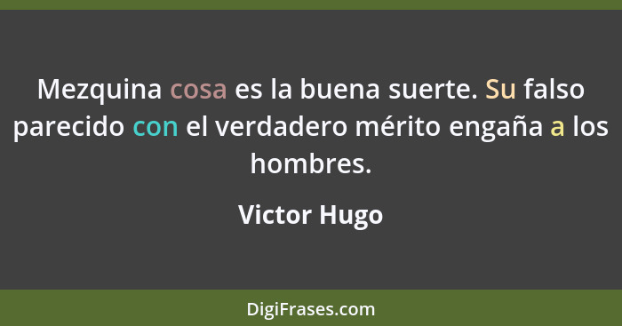 Mezquina cosa es la buena suerte. Su falso parecido con el verdadero mérito engaña a los hombres.... - Victor Hugo