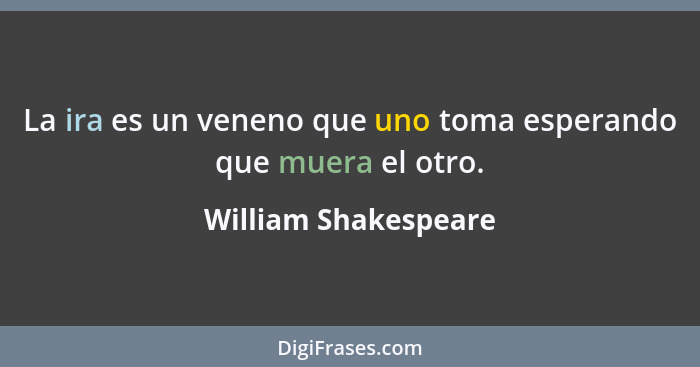 La ira es un veneno que uno toma esperando que muera el otro.... - William Shakespeare