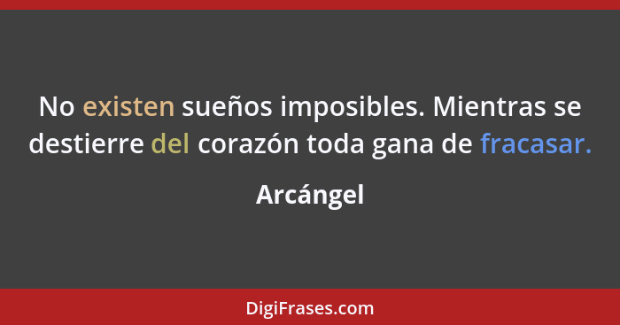 No existen sueños imposibles. Mientras se destierre del corazón toda gana de fracasar.... - Arcángel