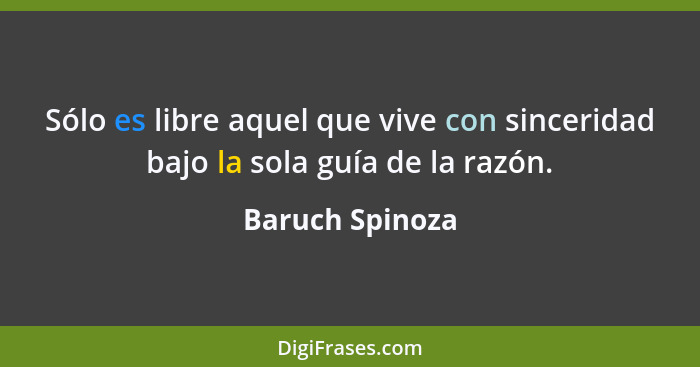 Sólo es libre aquel que vive con sinceridad bajo la sola guía de la razón.... - Baruch Spinoza