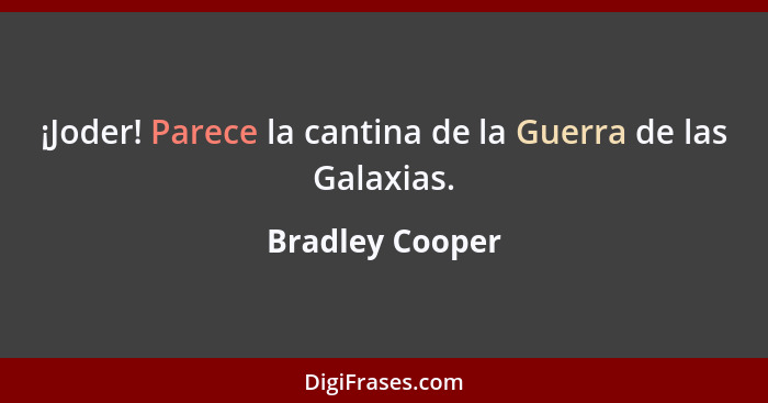 ¡Joder! Parece la cantina de la Guerra de las Galaxias.... - Bradley Cooper