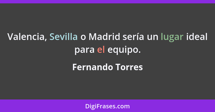 Valencia, Sevilla o Madrid sería un lugar ideal para el equipo.... - Fernando Torres