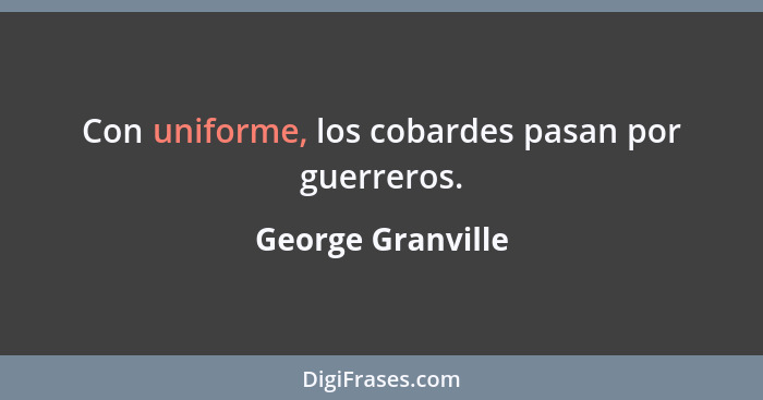 Con uniforme, los cobardes pasan por guerreros.... - George Granville