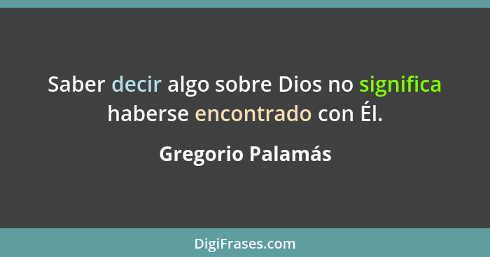 Saber decir algo sobre Dios no significa haberse encontrado con Él.... - Gregorio Palamás