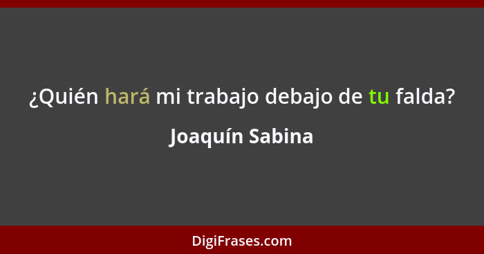 ¿Quién hará mi trabajo debajo de tu falda?... - Joaquín Sabina