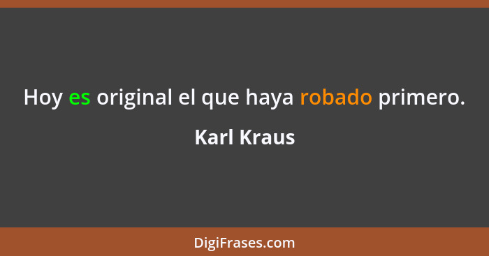 Hoy es original el que haya robado primero.... - Karl Kraus