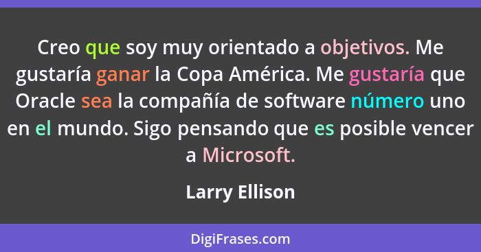 Creo que soy muy orientado a objetivos. Me gustaría ganar la Copa América. Me gustaría que Oracle sea la compañía de software número u... - Larry Ellison