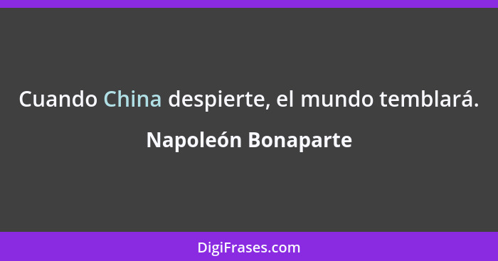 Cuando China despierte, el mundo temblará.... - Napoleón Bonaparte
