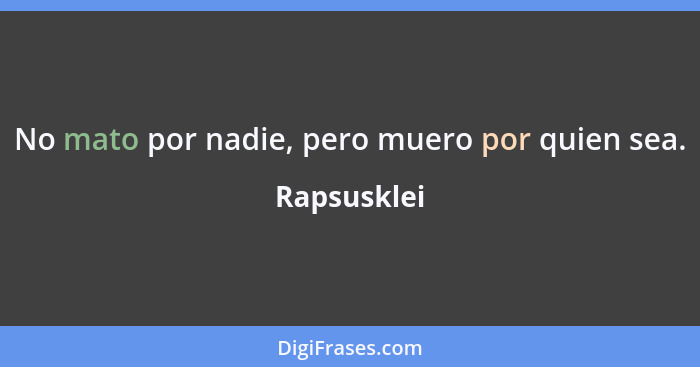 No mato por nadie, pero muero por quien sea.... - Rapsusklei