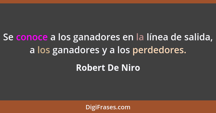 Se conoce a los ganadores en la línea de salida, a los ganadores y a los perdedores.... - Robert De Niro
