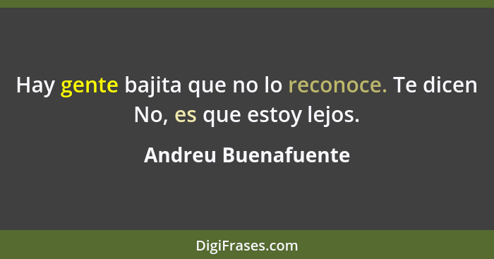 Hay gente bajita que no lo reconoce. Te dicen No, es que estoy lejos.... - Andreu Buenafuente