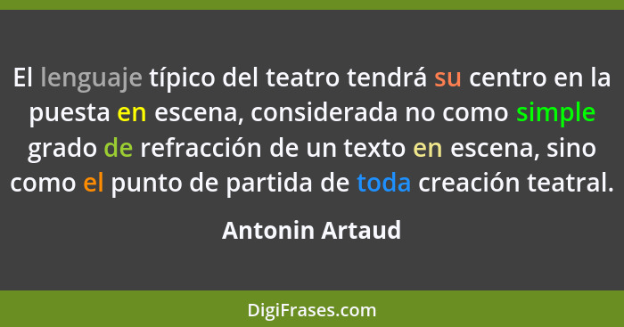 El lenguaje típico del teatro tendrá su centro en la puesta en escena, considerada no como simple grado de refracción de un texto en... - Antonin Artaud