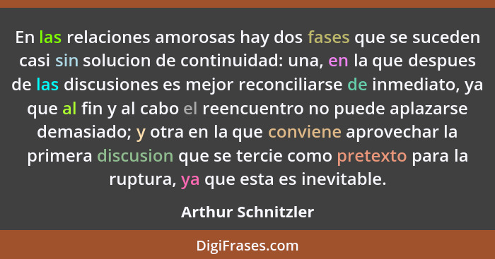 En las relaciones amorosas hay dos fases que se suceden casi sin solucion de continuidad: una, en la que despues de las discusione... - Arthur Schnitzler