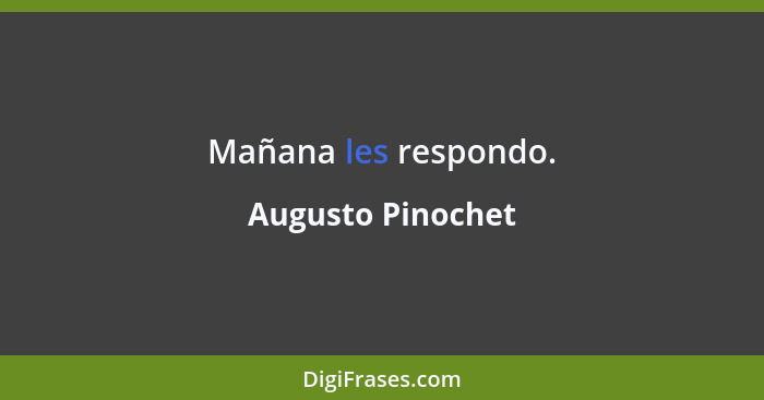 Mañana les respondo.... - Augusto Pinochet