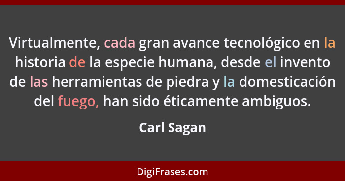 Virtualmente, cada gran avance tecnológico en la historia de la especie humana, desde el invento de las herramientas de piedra y la domes... - Carl Sagan