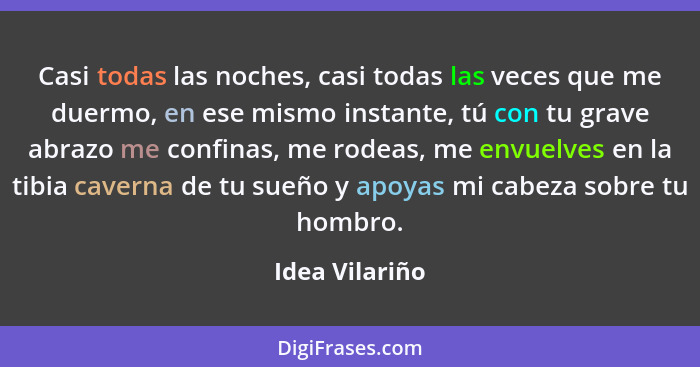 Casi todas las noches, casi todas las veces que me duermo, en ese mismo instante, tú con tu grave abrazo me confinas, me rodeas, me en... - Idea Vilariño