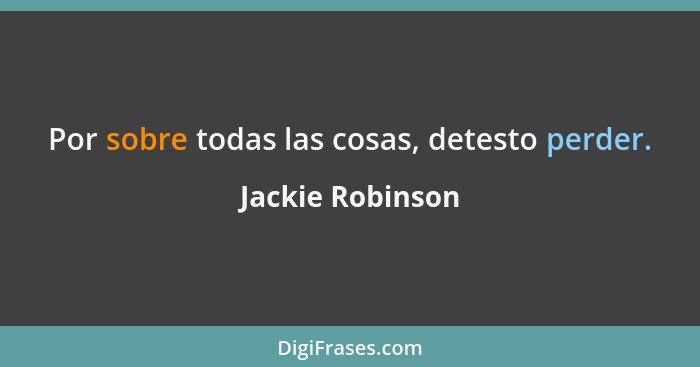 Por sobre todas las cosas, detesto perder.... - Jackie Robinson