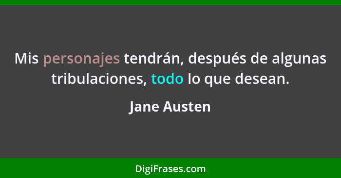 Mis personajes tendrán, después de algunas tribulaciones, todo lo que desean.... - Jane Austen