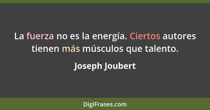 La fuerza no es la energía. Ciertos autores tienen más músculos que talento.... - Joseph Joubert