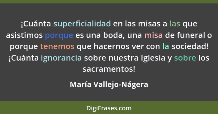 ¡Cuánta superficialidad en las misas a las que asistimos porque es una boda, una misa de funeral o porque tenemos que hacernos... - María Vallejo-Nágera