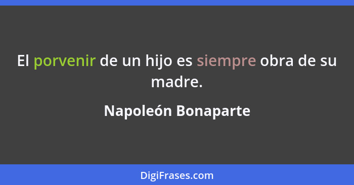 El porvenir de un hijo es siempre obra de su madre.... - Napoleón Bonaparte