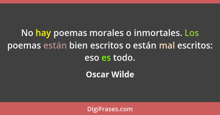 No hay poemas morales o inmortales. Los poemas están bien escritos o están mal escritos: eso es todo.... - Oscar Wilde